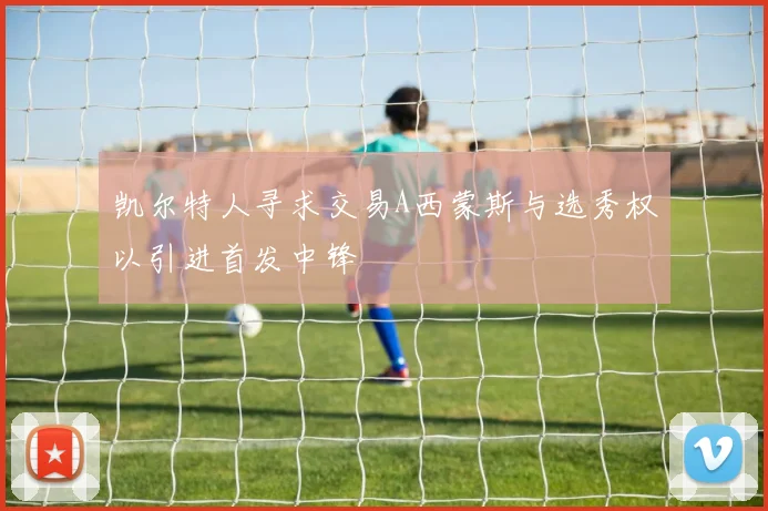 凯尔特人寻求交易A西蒙斯与选秀权以引进首发中锋