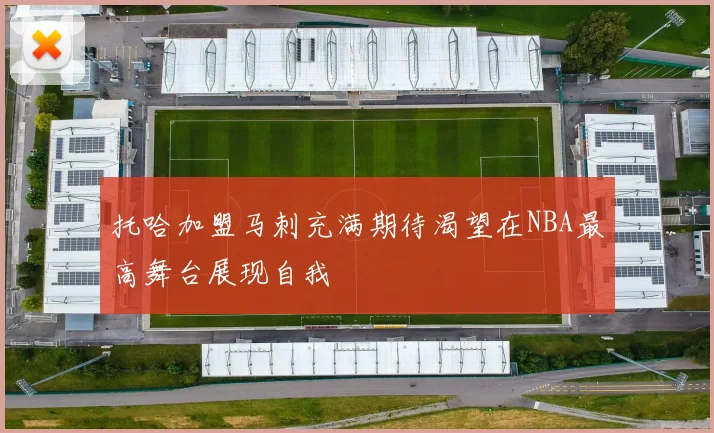 托哈加盟马刺充满期待渴望在NBA最高舞台展现自我