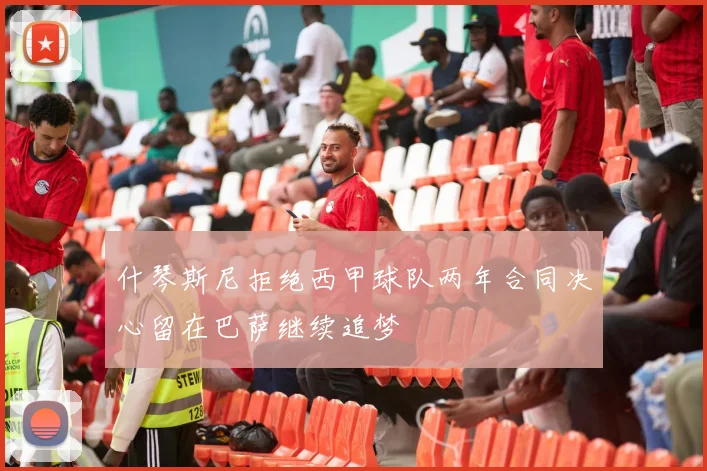 什琴斯尼拒绝西甲球队两年合同决心留在巴萨继续追梦