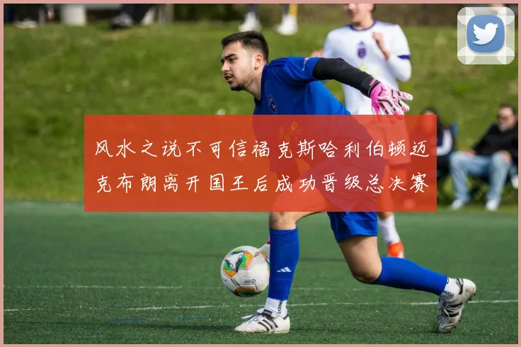 风水之说不可信福克斯哈利伯顿迈克布朗离开国王后成功晋级总决赛