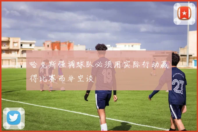 哈克斯强调球队必须用实际行动赢得比赛而非空谈