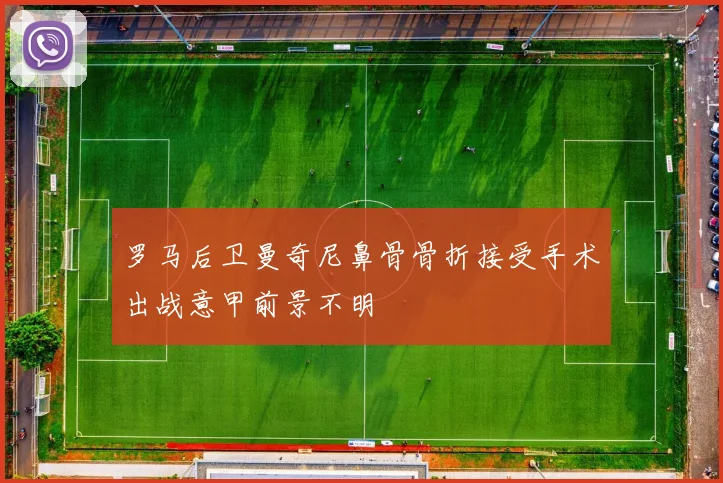 罗马后卫曼奇尼鼻骨骨折接受手术出战意甲前景不明
