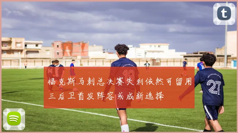 福克斯马刺总决赛失利依然可留用三后卫首发阵容或成新选择