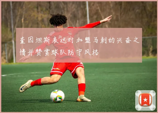 奎因坦斯表达对加盟马刺的兴奋之情并赞赏球队防守风格